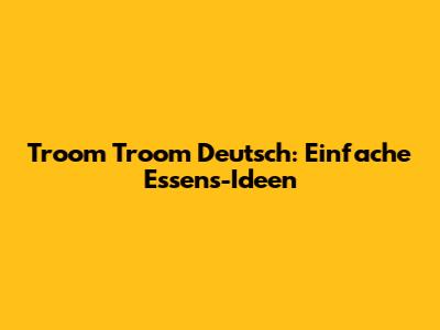 Troom Troom Deutsch: Einfache Essens-Ideen
