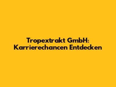 Tropextrakt GmbH: Karrierechancen Entdecken
