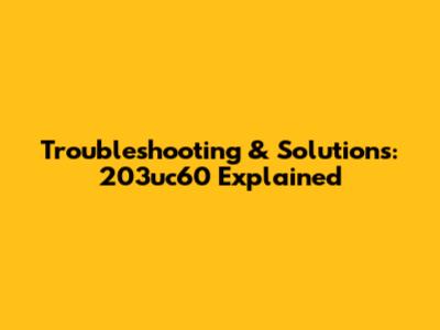 Troubleshooting & Solutions: 203uc60 Explained