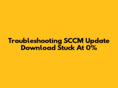 Troubleshooting SCCM Update Download Stuck At 0%