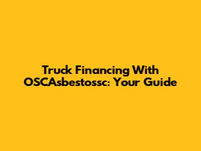 Truck Financing With OSCAsbestossc: Your Guide