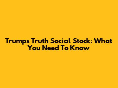 Trump's Truth Social Stock: What You Need To Know