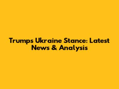 Trump's Ukraine Stance: Latest News & Analysis
