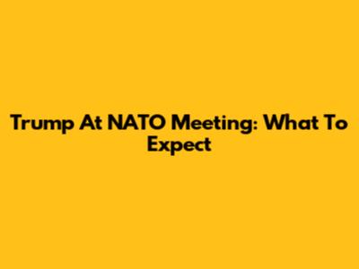 Trump At NATO Meeting: What To Expect