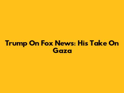 Trump On Fox News: His Take On Gaza