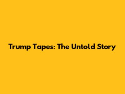 Trump Tapes: The Untold Story