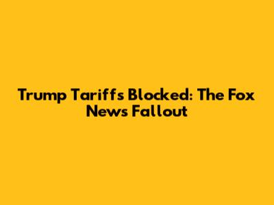 Trump Tariffs Blocked: The Fox News Fallout