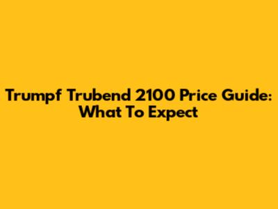 Trumpf Trubend 2100 Price Guide: What To Expect
