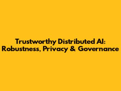 Trustworthy Distributed AI: Robustness, Privacy & Governance