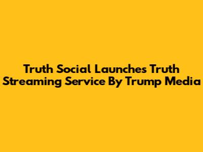 Truth Social Launches Truth Streaming Service By Trump Media