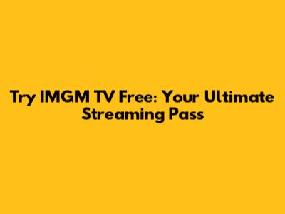 Try IMGM TV Free: Your Ultimate Streaming Pass