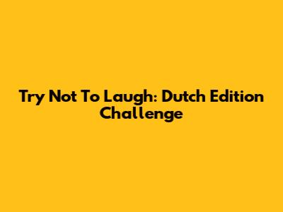 Try Not To Laugh: Dutch Edition Challenge