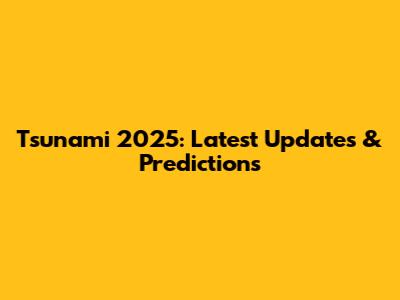 Tsunami 2025: Latest Updates & Predictions