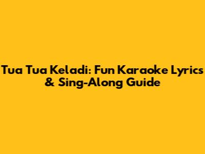 Tua Tua Keladi: Fun Karaoke Lyrics & Sing-Along Guide