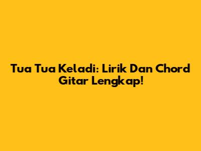 Tua Tua Keladi: Lirik Dan Chord Gitar Lengkap!