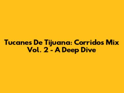 Tucanes De Tijuana: Corridos Mix Vol. 2 - A Deep Dive