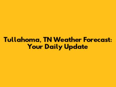 Tullahoma, TN Weather Forecast: Your Daily Update