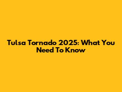 Tulsa Tornado 2025: What You Need To Know