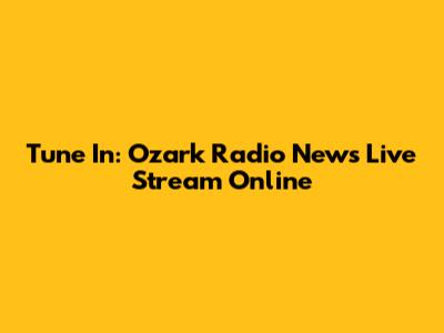 Tune In: Ozark Radio News Live Stream Online