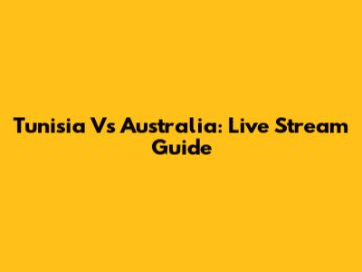 Tunisia Vs Australia: Live Stream Guide