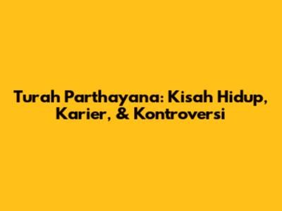 Turah Parthayana: Kisah Hidup, Karier, & Kontroversi