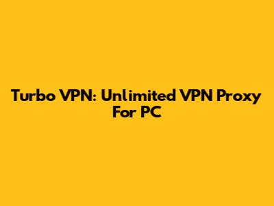 Turbo VPN: Unlimited VPN Proxy For PC