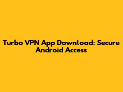 Turbo VPN App Download: Secure Android Access