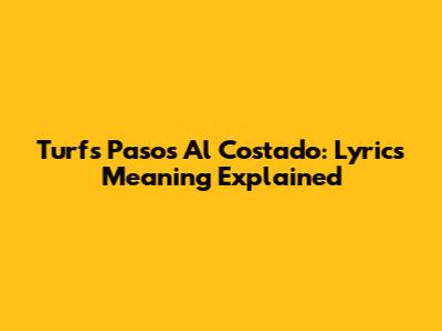 Turf's 'Pasos Al Costado': Lyrics Meaning Explained
