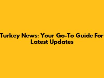 Turkey News: Your Go-To Guide For Latest Updates