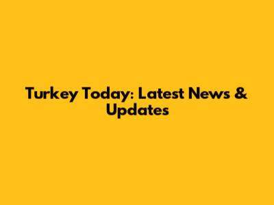 Turkey Today: Latest News & Updates