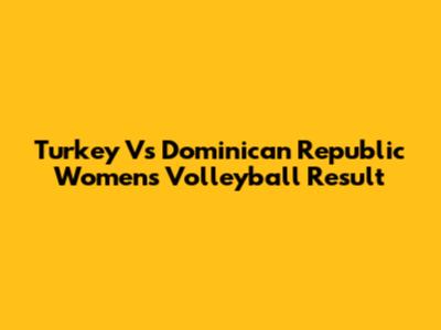 Turkey Vs Dominican Republic Women's Volleyball Result