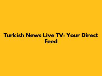 Turkish News Live TV: Your Direct Feed