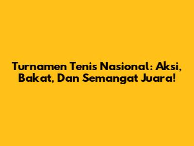 Turnamen Tenis Nasional: Aksi, Bakat, Dan Semangat Juara!