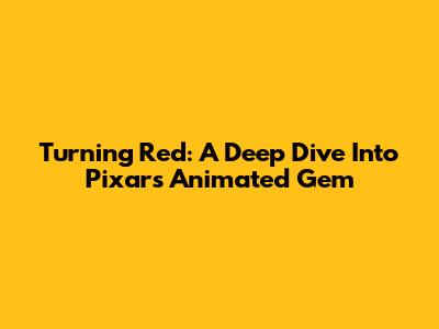 Turning Red: A Deep Dive Into Pixar's Animated Gem