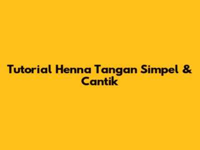 Tutorial Henna Tangan Simpel & Cantik