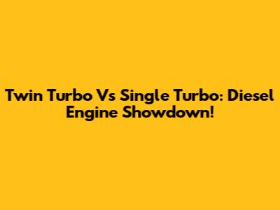 Twin Turbo Vs Single Turbo: Diesel Engine Showdown!