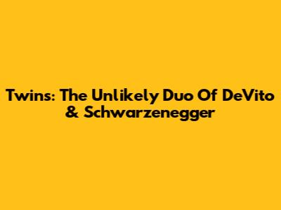 Twins: The Unlikely Duo Of DeVito & Schwarzenegger