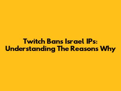 Twitch Bans Israel IPs: Understanding The Reasons Why