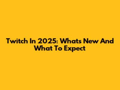 Twitch In 2025: What's New And What To Expect