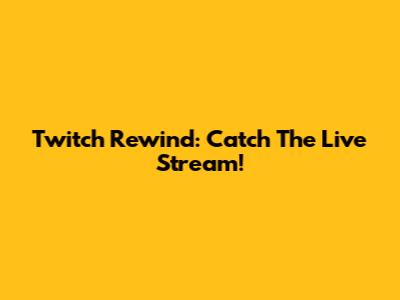 Twitch Rewind: Catch The Live Stream!