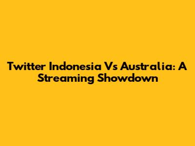 Twitter Indonesia Vs Australia: A Streaming Showdown