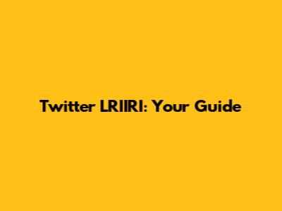 Twitter LRIIRI: Your Guide