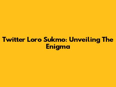 Twitter Loro Sukmo: Unveiling The Enigma
