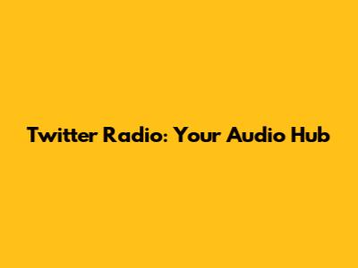 Twitter Radio: Your Audio Hub
