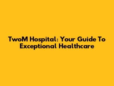TwoM Hospital: Your Guide To Exceptional Healthcare