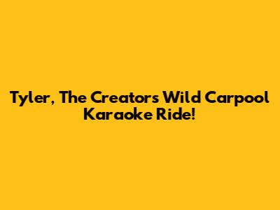 Tyler, The Creator's Wild Carpool Karaoke Ride!
