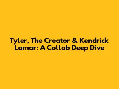 Tyler, The Creator & Kendrick Lamar: A Collab Deep Dive