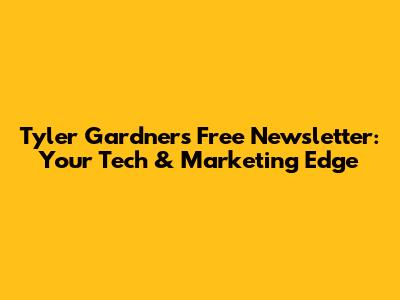 Tyler Gardner's Free Newsletter: Your Tech & Marketing Edge