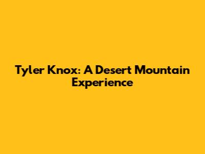 Tyler Knox: A Desert Mountain Experience