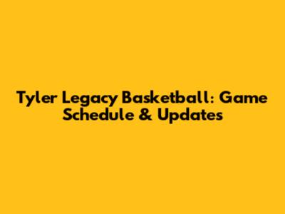 Tyler Legacy Basketball: Game Schedule & Updates